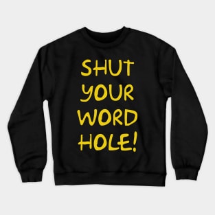 Shut your word hole! Crewneck Sweatshirt